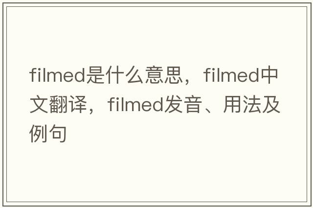 filmed是什么意思，filmed中文翻譯，filmed發(fā)音、用法及例句