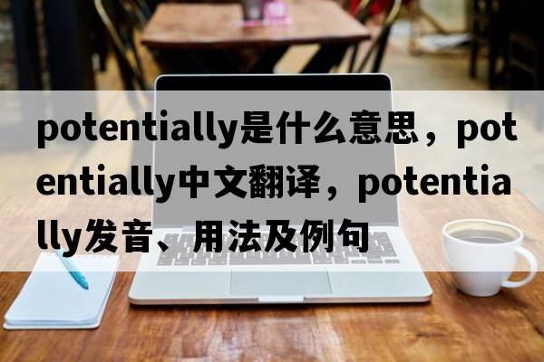 potentially是什么意思，potentially中文翻譯，potentially發(fā)音、用法及例句