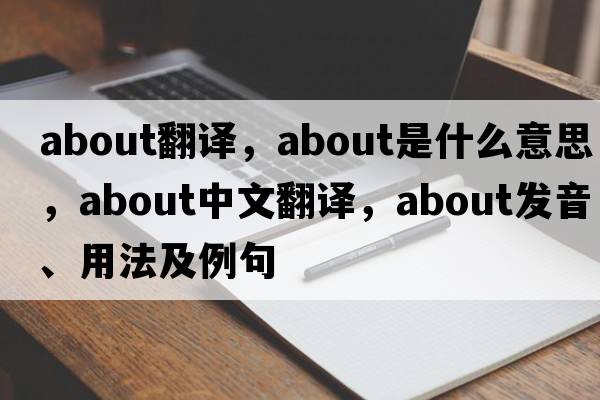 about翻譯，about是什么意思，about中文翻譯，about發(fā)音、用法及例句