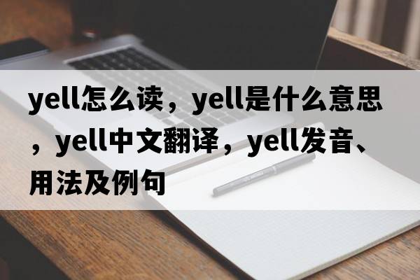 yell怎么讀，yell是什么意思，yell中文翻譯，yell發(fā)音、用法及例句