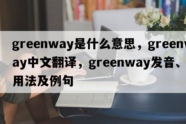 greenway是什么意思，greenway中文翻譯，greenway發(fā)音、用法及例句