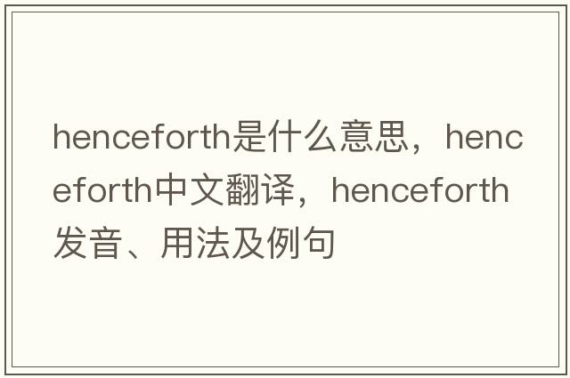 henceforth是什么意思，henceforth中文翻譯，henceforth發(fā)音、用法及例句
