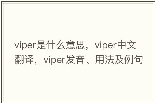 viper是什么意思，viper中文翻譯，viper發(fā)音、用法及例句