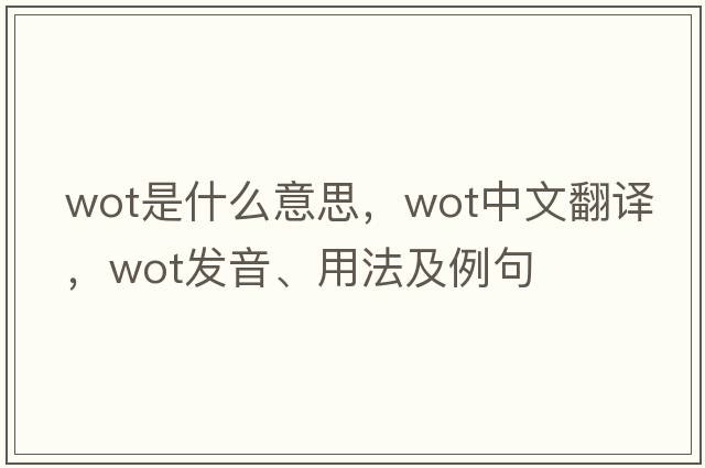 wot是什么意思，wot中文翻譯，wot發(fā)音、用法及例句