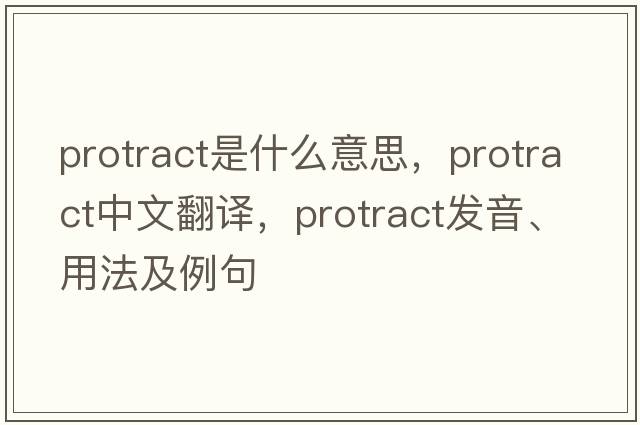protract是什么意思，protract中文翻譯，protract發(fā)音、用法及例句