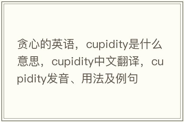 貪心的英語(yǔ)，cupidity是什么意思，cupidity中文翻譯，cupidity發(fā)音、用法及例句