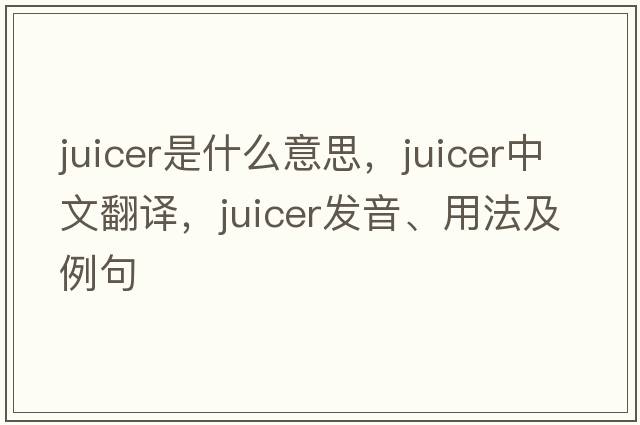 juicer是什么意思，juicer中文翻譯，juicer發(fā)音、用法及例句