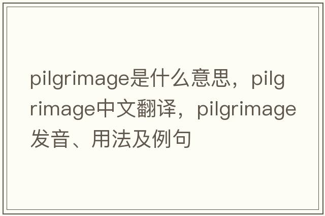 pilgrimage是什么意思，pilgrimage中文翻譯，pilgrimage發(fā)音、用法及例句