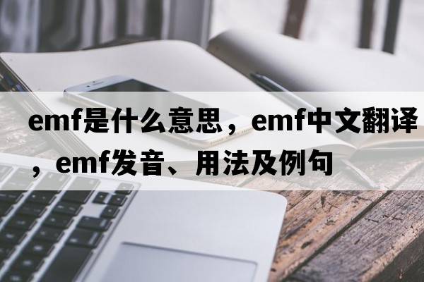 EMF是什么意思，EMF中文翻譯，EMF發(fā)音、用法及例句