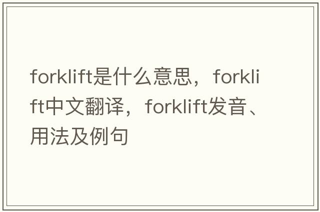 forklift是什么意思，forklift中文翻譯，forklift發(fā)音、用法及例句