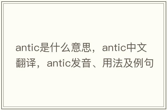 antic是什么意思，antic中文翻譯，antic發(fā)音、用法及例句