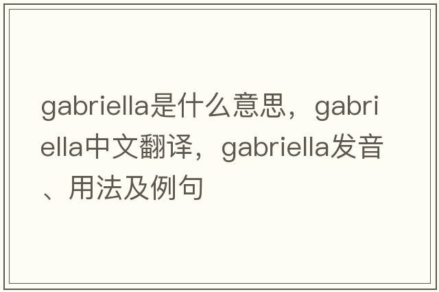 Gabriella是什么意思，Gabriella中文翻譯，Gabriella發(fā)音、用法及例句