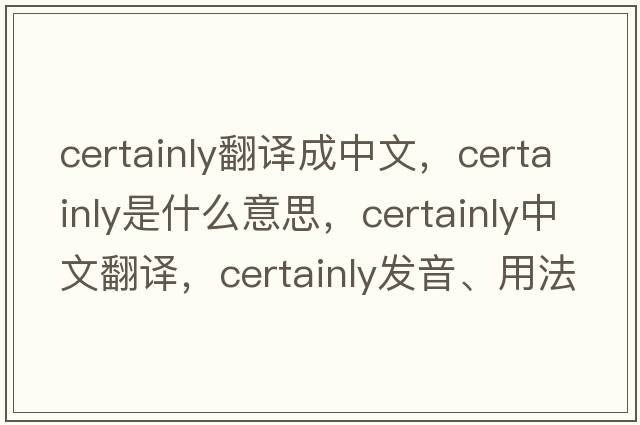certainly翻譯成中文，certainly是什么意思，certainly中文翻譯，certainly發(fā)音、用法及例句
