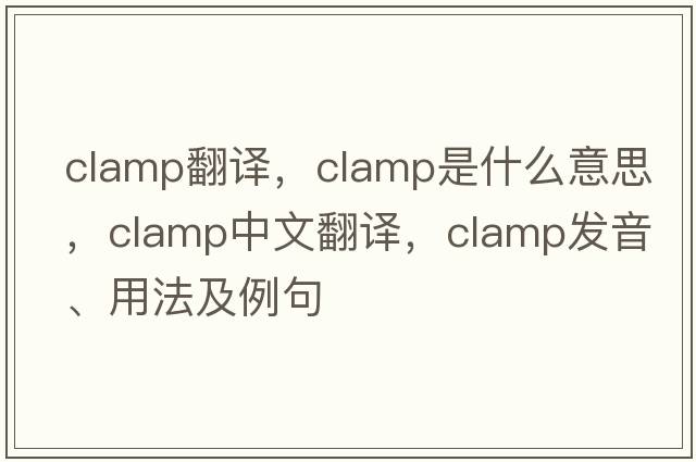 clamp翻譯，clamp是什么意思，clamp中文翻譯，clamp發(fā)音、用法及例句