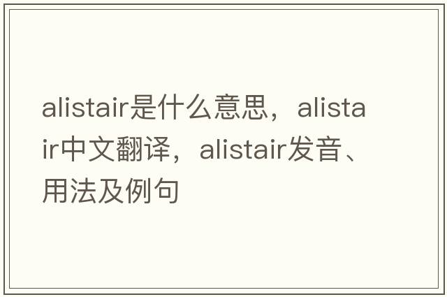 Alistair是什么意思，Alistair中文翻譯，Alistair發(fā)音、用法及例句