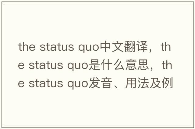 the status quo中文翻譯，the status quo是什么意思，the status quo發(fā)音、用法及例句