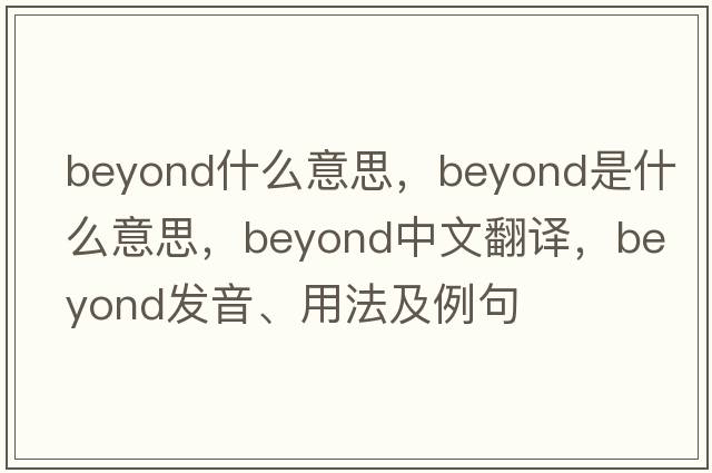 beyond什么意思，beyond是什么意思，beyond中文翻譯，beyond發(fā)音、用法及例句