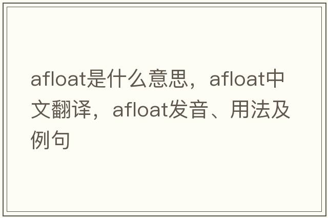 afloat是什么意思，afloat中文翻譯，afloat發(fā)音、用法及例句