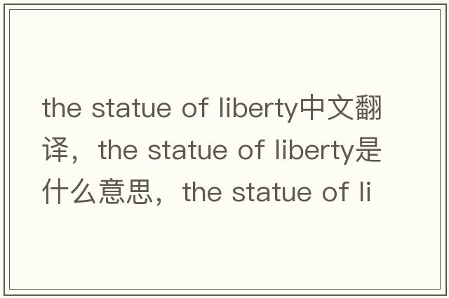 the statue of liberty中文翻譯，the statue of liberty是什么意思，the statue of liberty發(fā)音、用法及例句