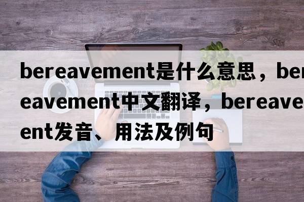 bereavement是什么意思，bereavement中文翻譯，bereavement發(fā)音、用法及例句