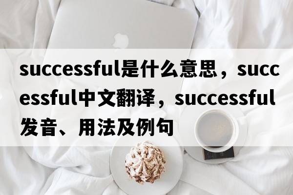 successful是什么意思，successful中文翻譯，successful發(fā)音、用法及例句
