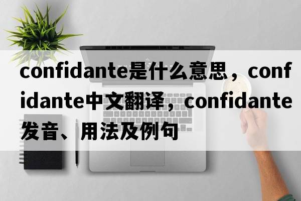 confidante是什么意思，confidante中文翻譯，confidante發(fā)音、用法及例句