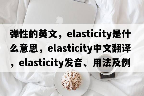 彈性的英文，elasticity是什么意思，elasticity中文翻譯，elasticity發(fā)音、用法及例句