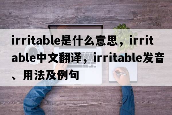 irritable是什么意思，irritable中文翻譯，irritable發(fā)音、用法及例句