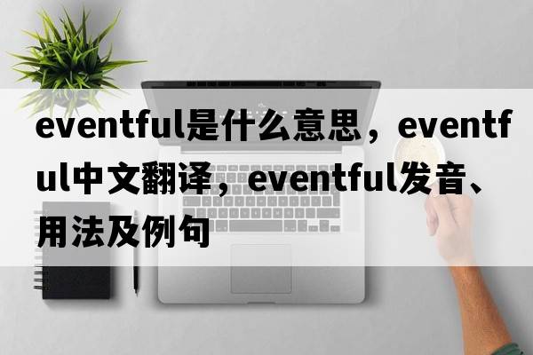 eventful是什么意思，eventful中文翻譯，eventful發(fā)音、用法及例句