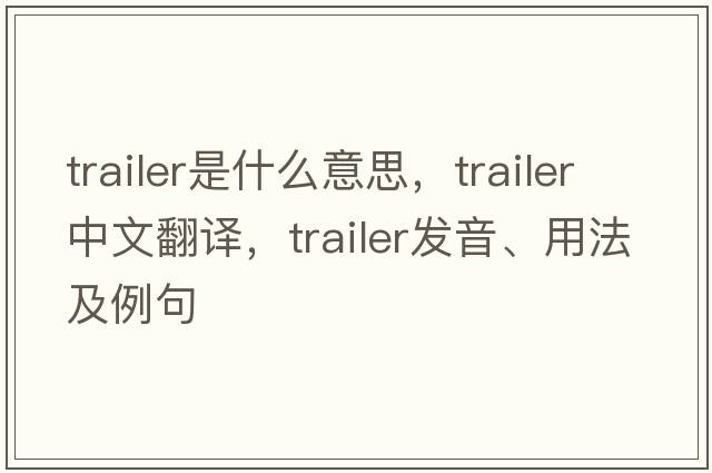 trailer是什么意思，trailer中文翻譯，trailer發(fā)音、用法及例句