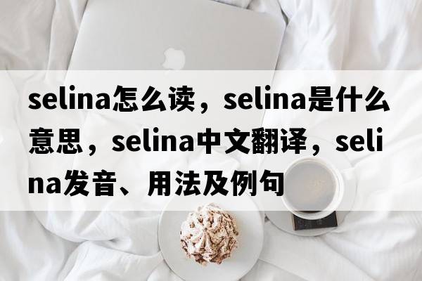 selina怎么讀，selina是什么意思，selina中文翻譯，selina發(fā)音、用法及例句