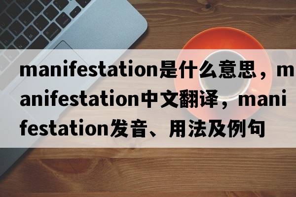 manifestation是什么意思，manifestation中文翻譯，manifestation發(fā)音、用法及例句