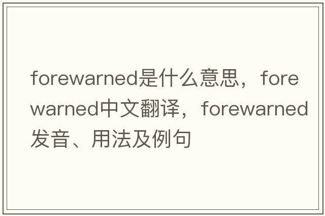 forewarned是什么意思，forewarned中文翻譯，forewarned發(fā)音、用法及例句