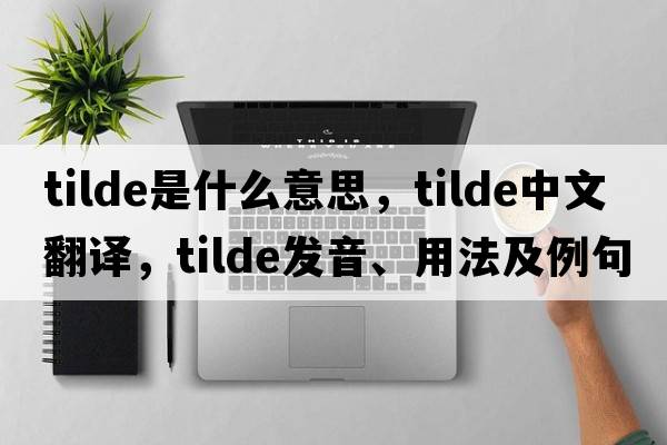 tilde是什么意思，tilde中文翻譯，tilde發(fā)音、用法及例句