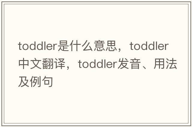toddler是什么意思，toddler中文翻譯，toddler發(fā)音、用法及例句