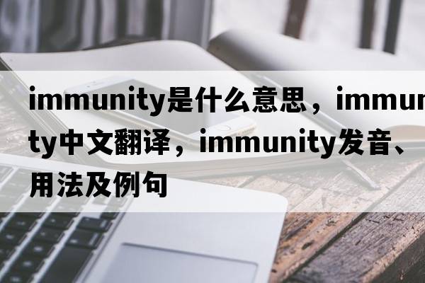 immunity是什么意思，immunity中文翻譯，immunity發(fā)音、用法及例句