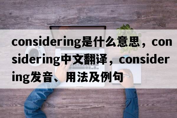 considering是什么意思，considering中文翻譯，considering發(fā)音、用法及例句