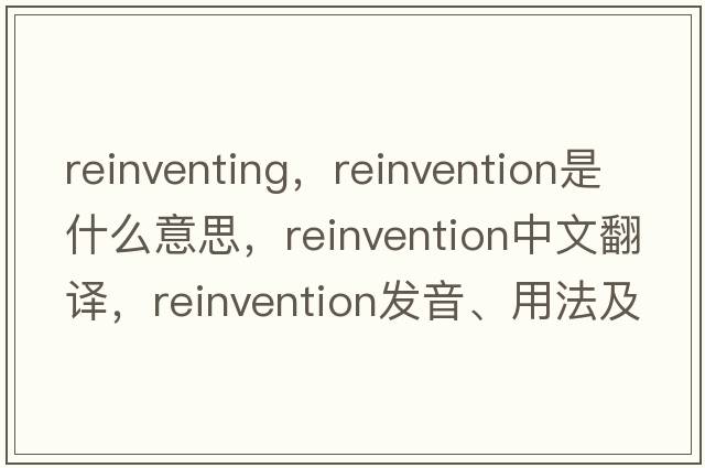 reinventing，reinvention是什么意思，reinvention中文翻譯，reinvention發(fā)音、用法及例句