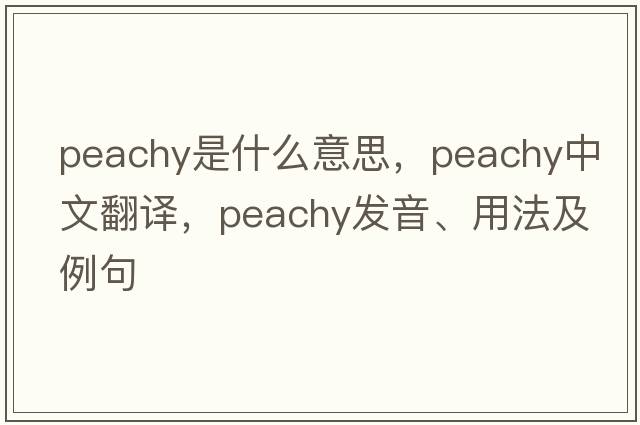 peachy是什么意思，peachy中文翻譯，peachy發(fā)音、用法及例句