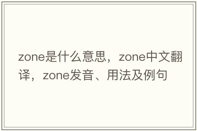 zone是什么意思，zone中文翻譯，zone發(fā)音、用法及例句