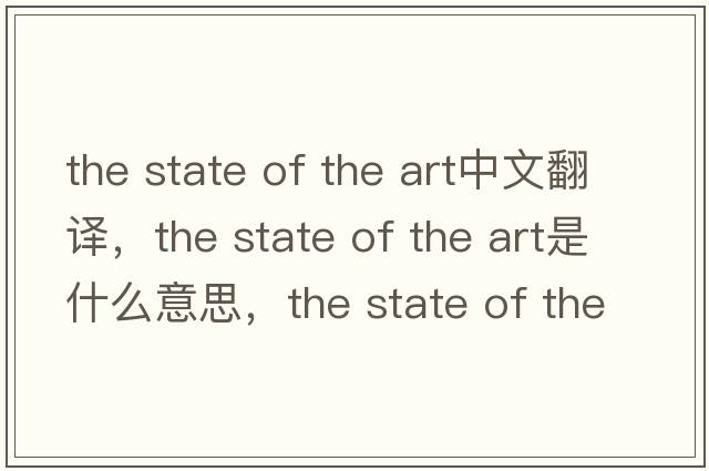 the state of the art中文翻譯，the state of the art是什么意思，the state of the art發(fā)音、用法及例句