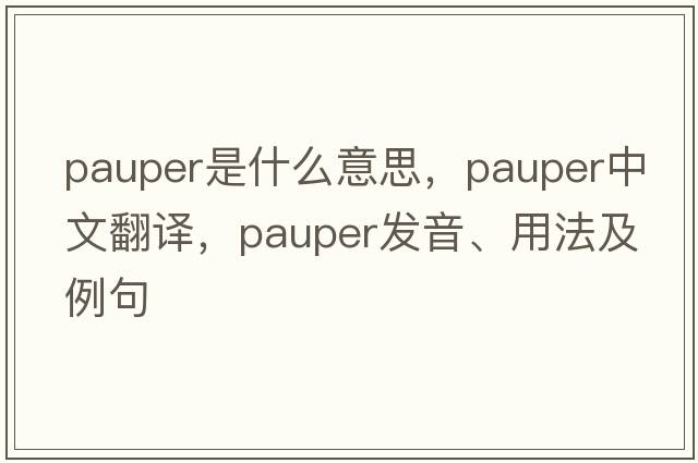 pauper是什么意思，pauper中文翻譯，pauper發(fā)音、用法及例句