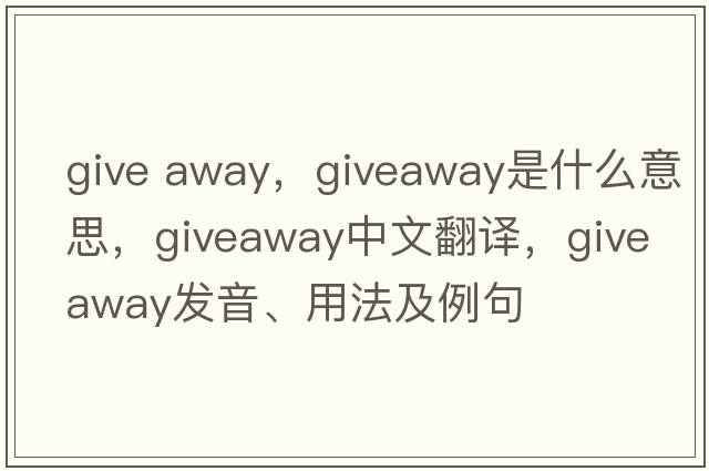 give away，giveaway是什么意思，giveaway中文翻譯，giveaway發(fā)音、用法及例句