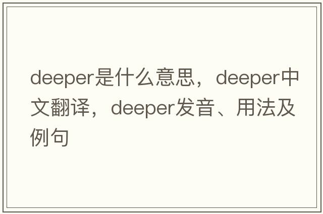 deeper是什么意思，deeper中文翻譯，deeper發(fā)音、用法及例句