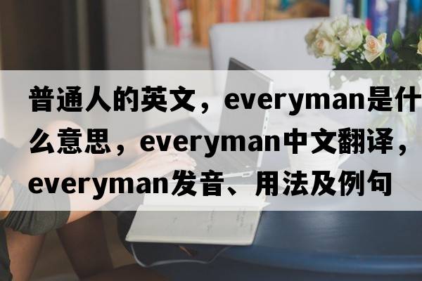 普通人的英文，everyman是什么意思，everyman中文翻譯，everyman發(fā)音、用法及例句