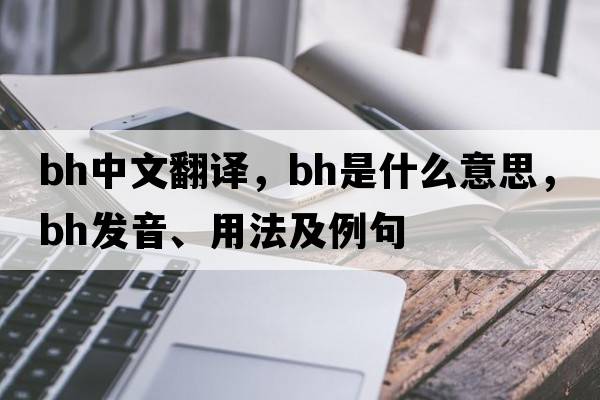 bh中文翻譯，bh是什么意思，bh發(fā)音、用法及例句