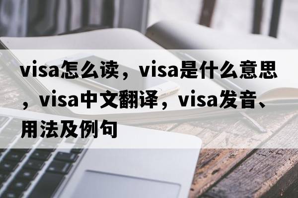 visa怎么讀，visa是什么意思，visa中文翻譯，visa發(fā)音、用法及例句