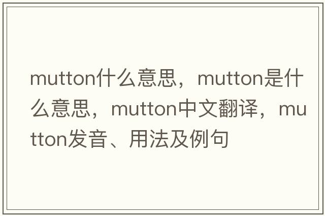 mutton什么意思，mutton是什么意思，mutton中文翻譯，mutton發(fā)音、用法及例句