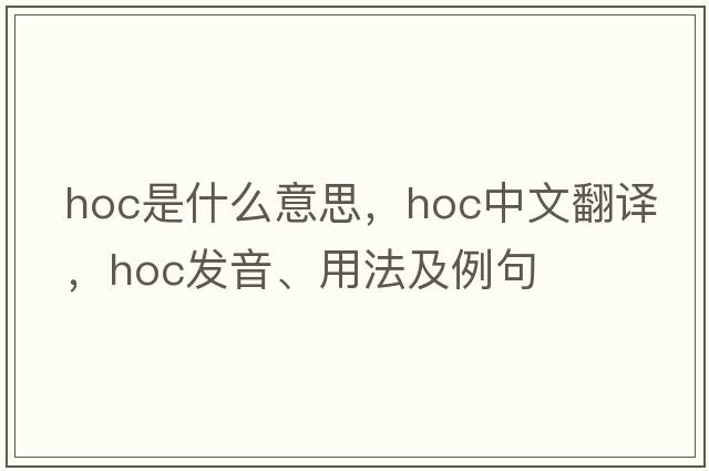 hoc是什么意思，hoc中文翻譯，hoc發(fā)音、用法及例句