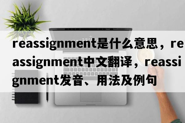 reassignment是什么意思，reassignment中文翻譯，reassignment發(fā)音、用法及例句